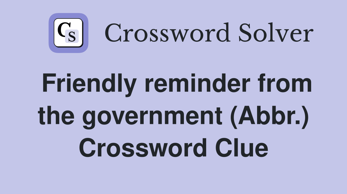 Friendly reminder from the government (Abbr.) Crossword Clue