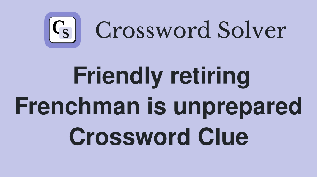 Friendly retiring Frenchman is unprepared Crossword Clue
