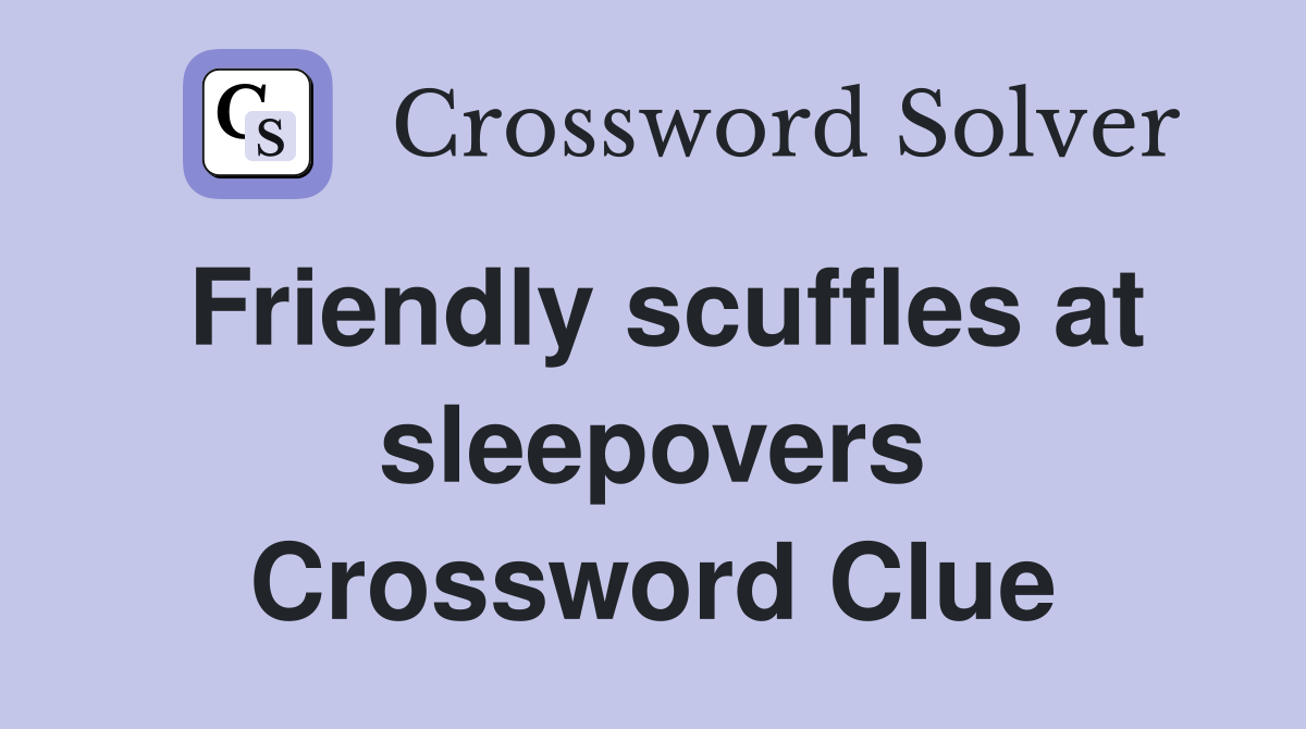 Friendly scuffles at sleepovers Crossword Clue
