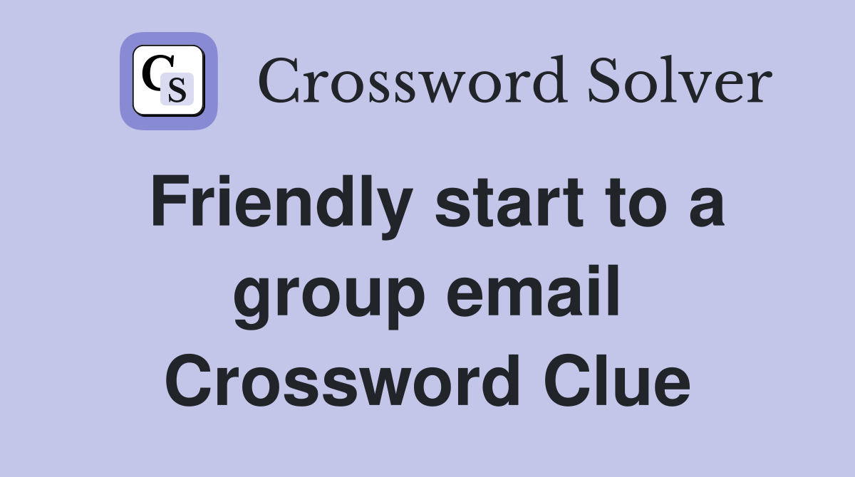 Friendly start to a group email Crossword Clue