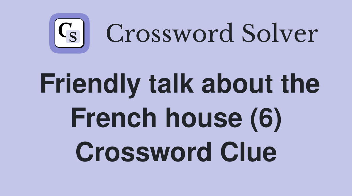 Friendly talk about the French house (6) Crossword Clue