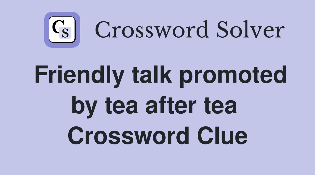 Friendly talk promoted by tea after tea  Crossword Clue