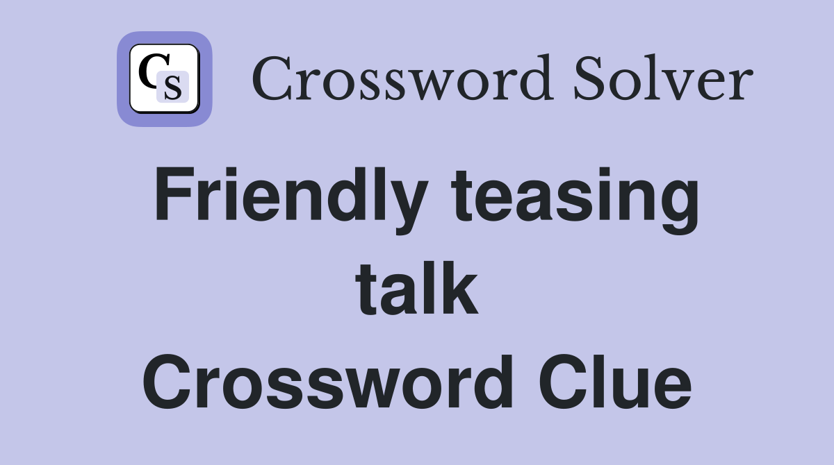 Friendly teasing talk Crossword Clue