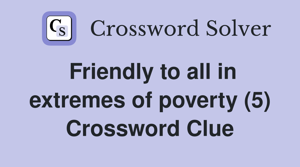 Friendly to all in extremes of poverty (5) Crossword Clue