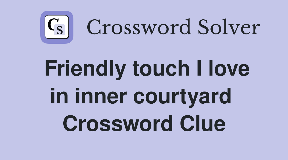 Friendly touch I love in inner courtyard  Crossword Clue