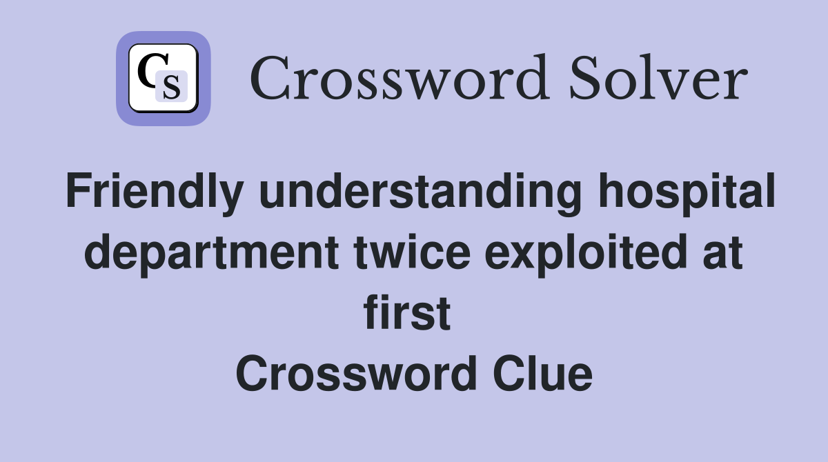 Friendly understanding hospital department twice exploited at first  Crossword Clue
