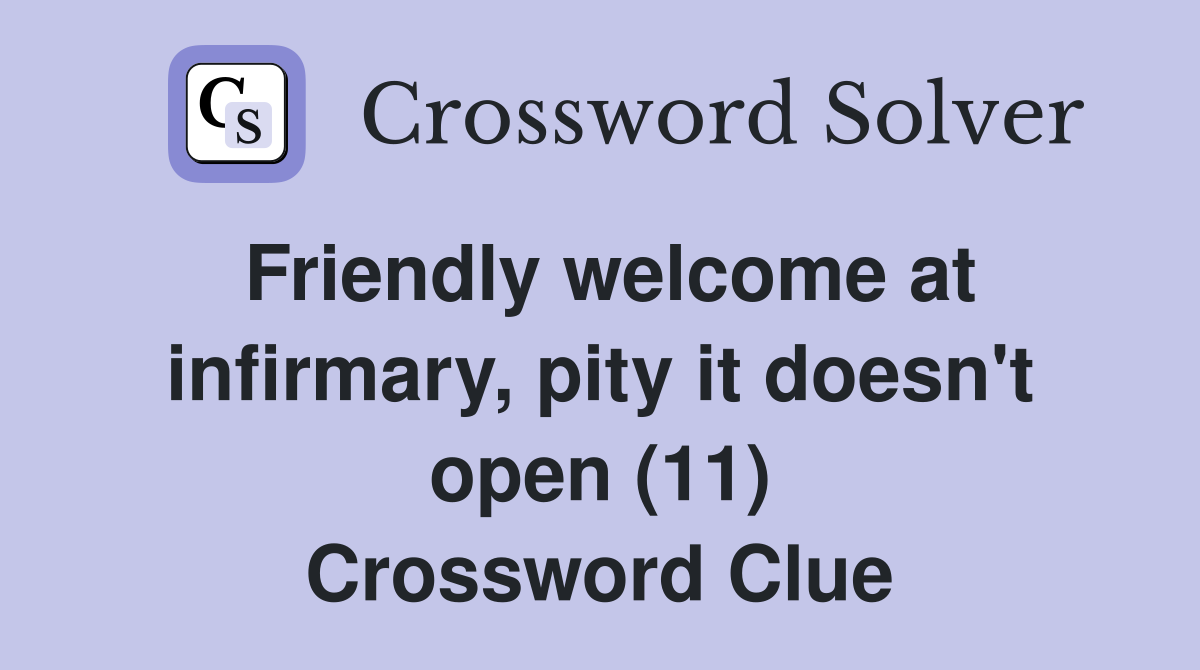 Friendly welcome at infirmary, pity it doesn't open (11) Crossword Clue