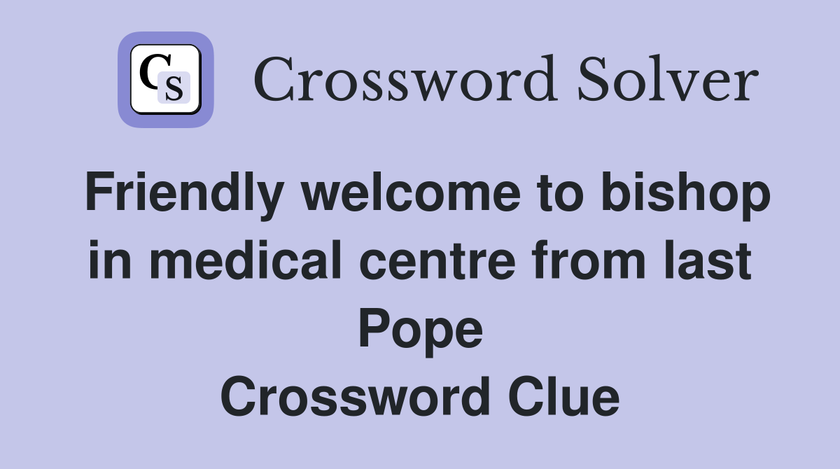 Friendly welcome to bishop in medical centre from last Pope Crossword Clue