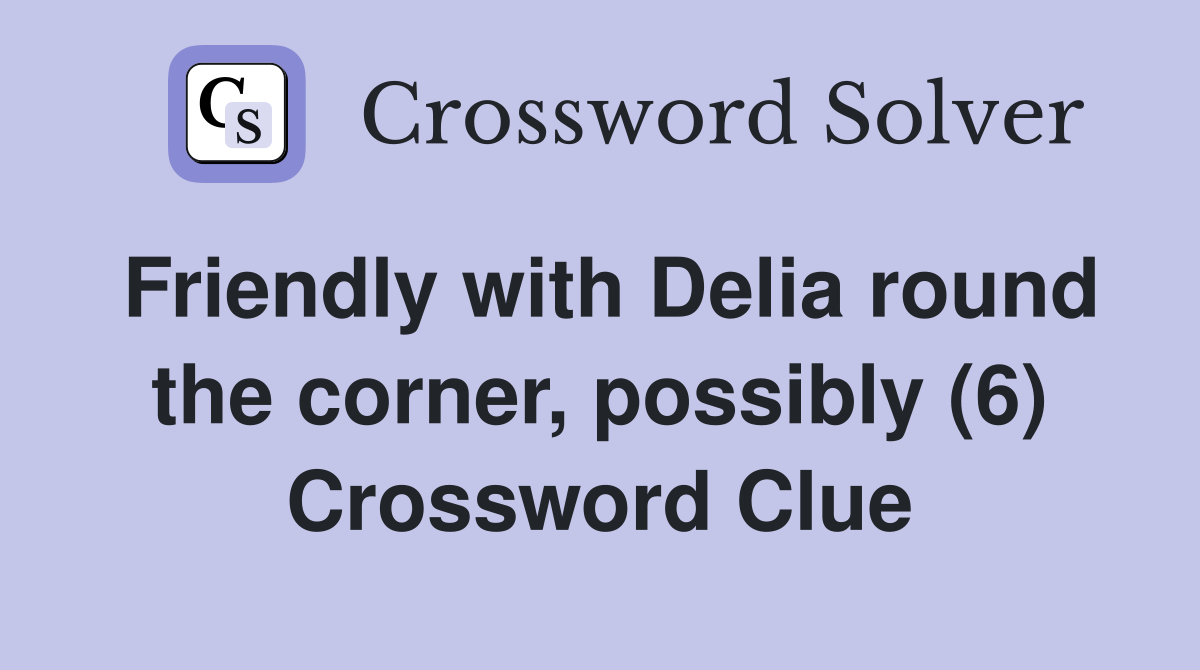 Friendly with Delia round the corner, possibly (6) Crossword Clue