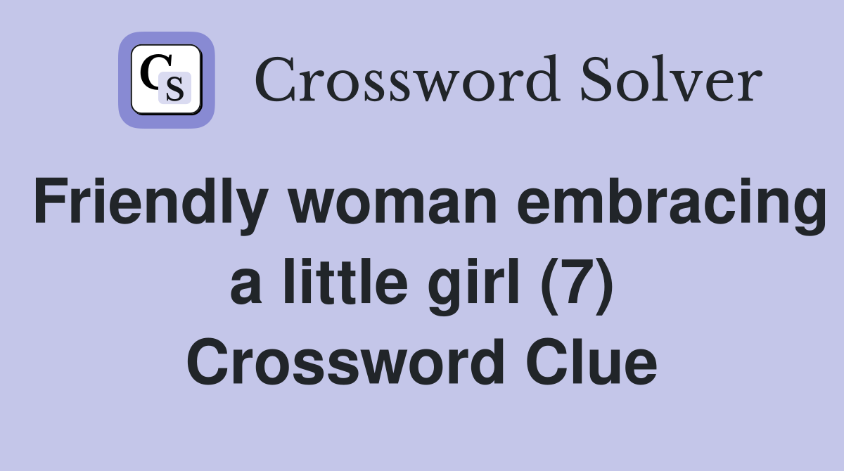 Friendly woman embracing a little girl (7) Crossword Clue