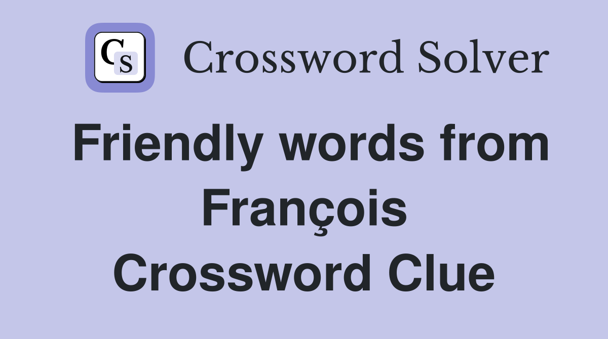 Friendly words from François Crossword Clue