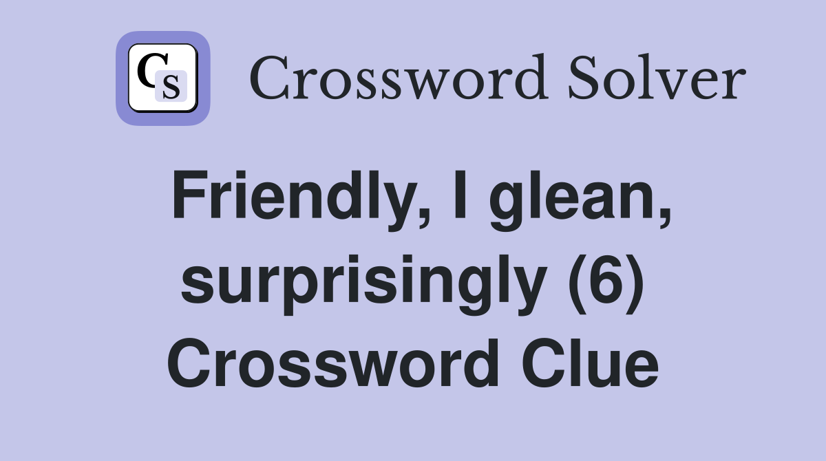 Friendly, I glean, surprisingly (6) Crossword Clue