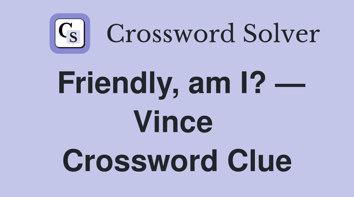 Friendly, am I? — Vince  Crossword Clue