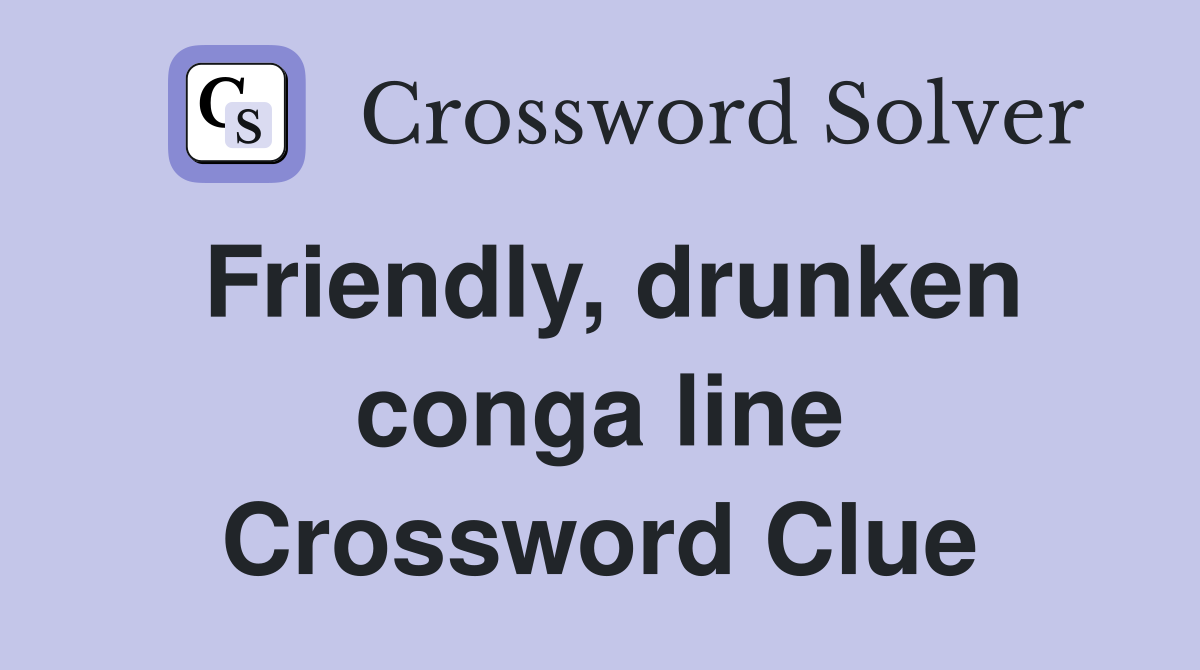 Friendly, drunken conga line Crossword Clue