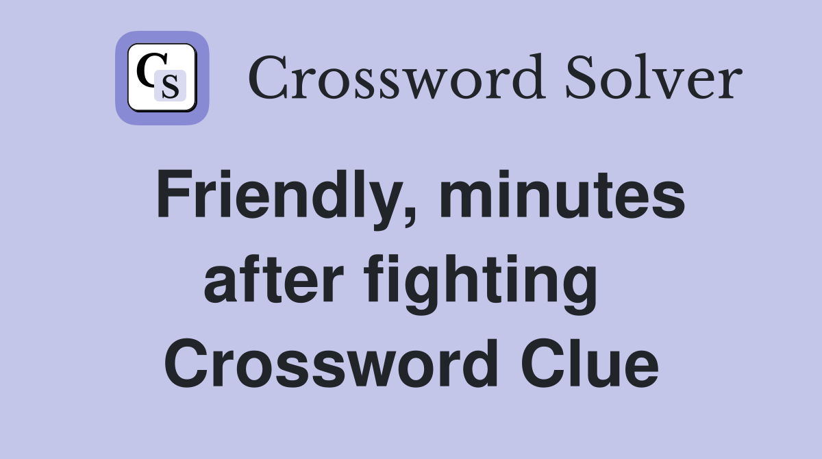 Friendly, minutes after fighting  Crossword Clue