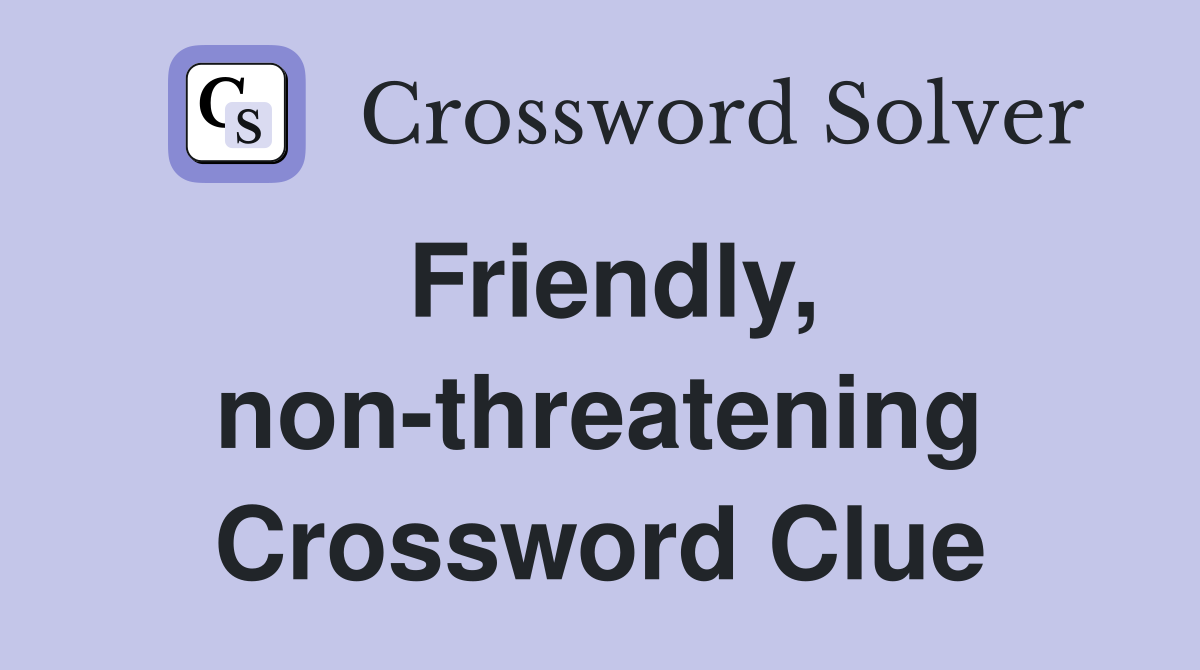 Friendly, non-threatening Crossword Clue