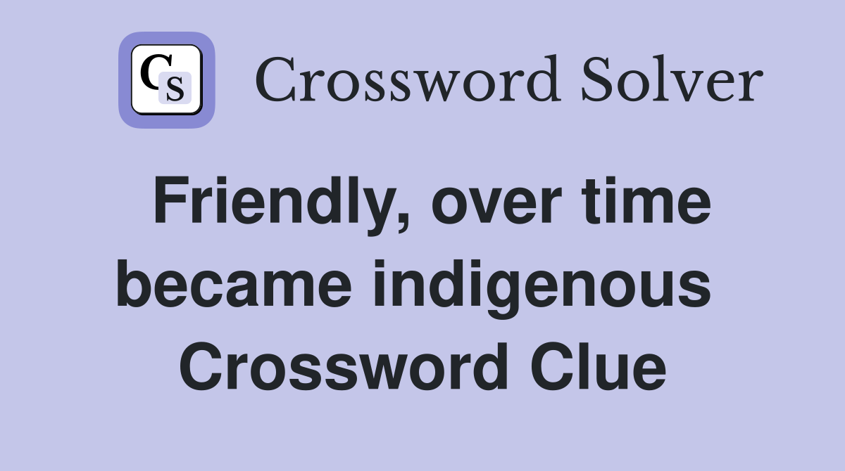 Friendly, over time became indigenous  Crossword Clue
