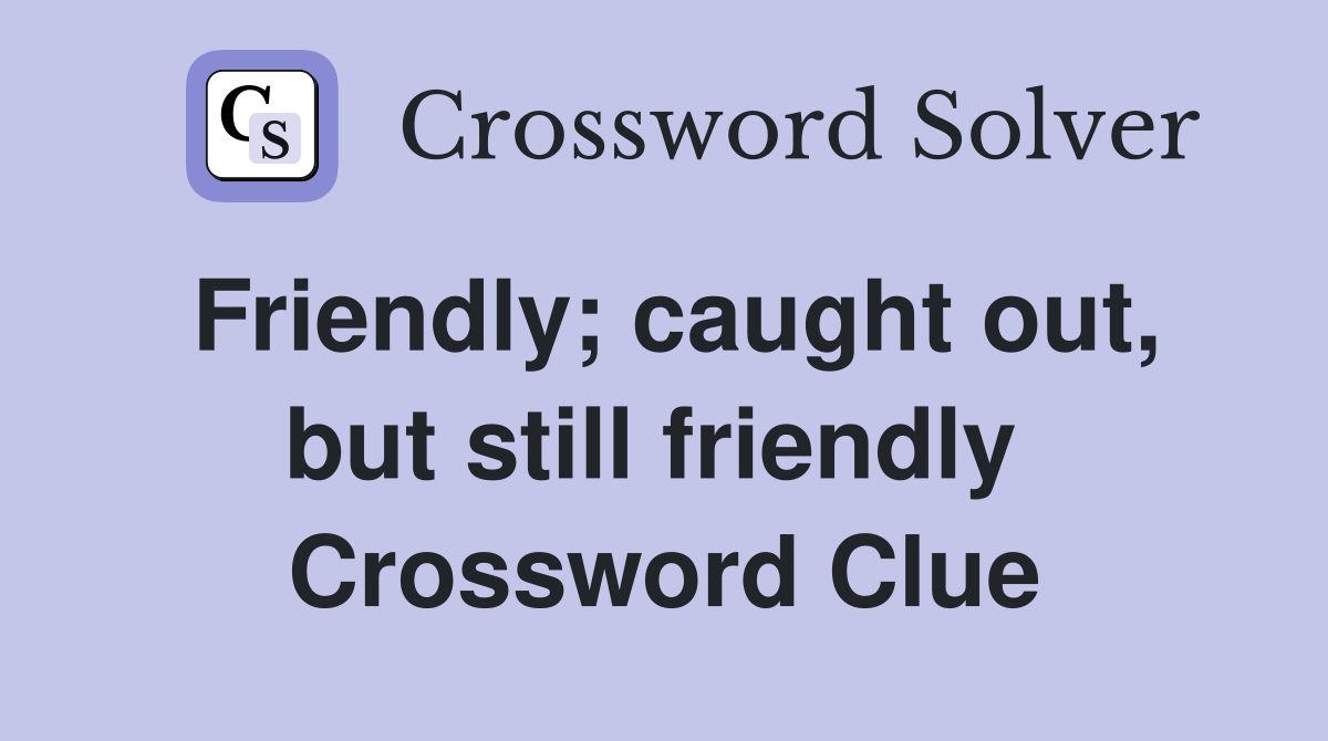 Friendly; caught out, but still friendly  Crossword Clue