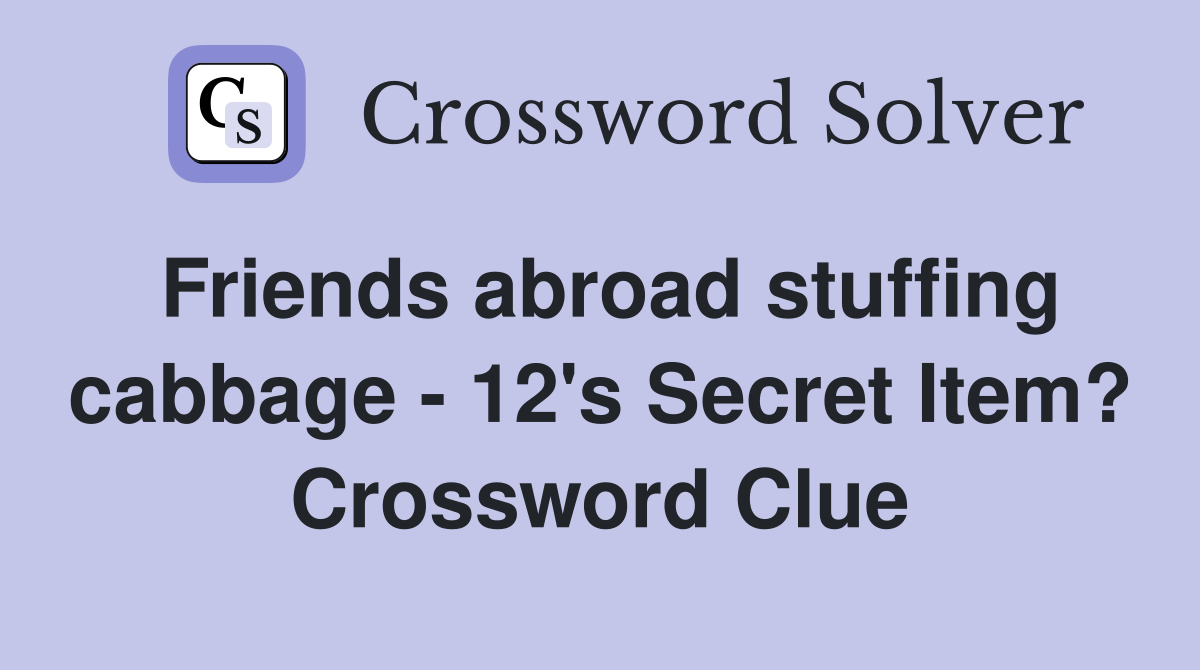 Friends abroad stuffing cabbage - 12's Secret Item? Crossword Clue
