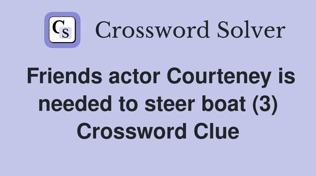 Friends actor Courteney is needed to steer boat (3) Crossword Clue
