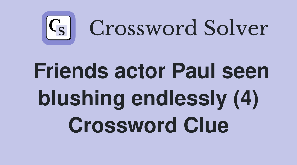 Friends actor Paul seen blushing endlessly (4) Crossword Clue