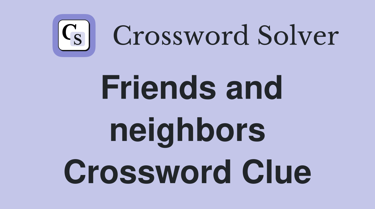 Friends and neighbors Crossword Clue