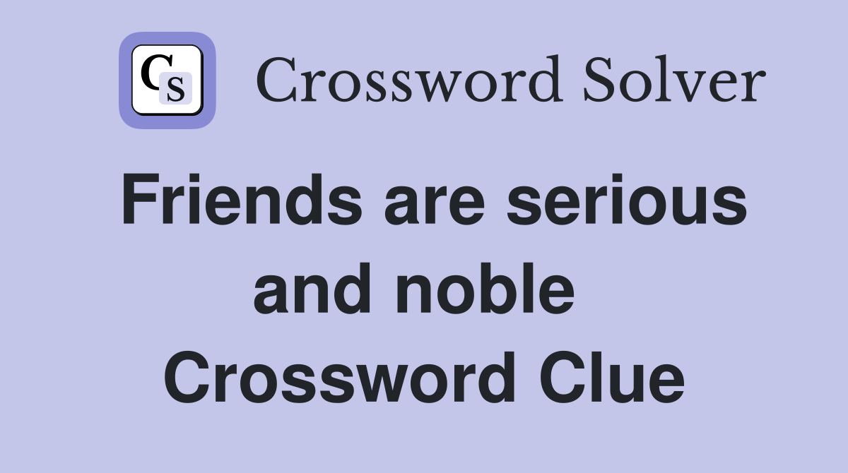 Friends are serious and noble  Crossword Clue