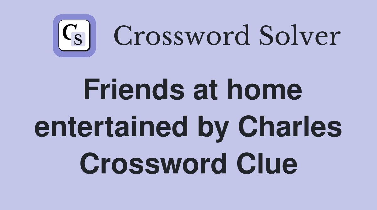 Friends at home entertained by Charles Crossword Clue