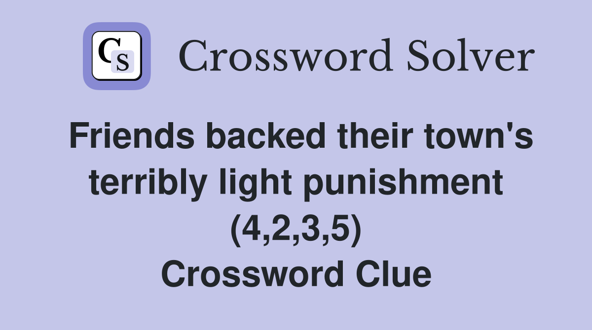 Friends backed their town's terribly light punishment (4,2,3,5) Crossword Clue