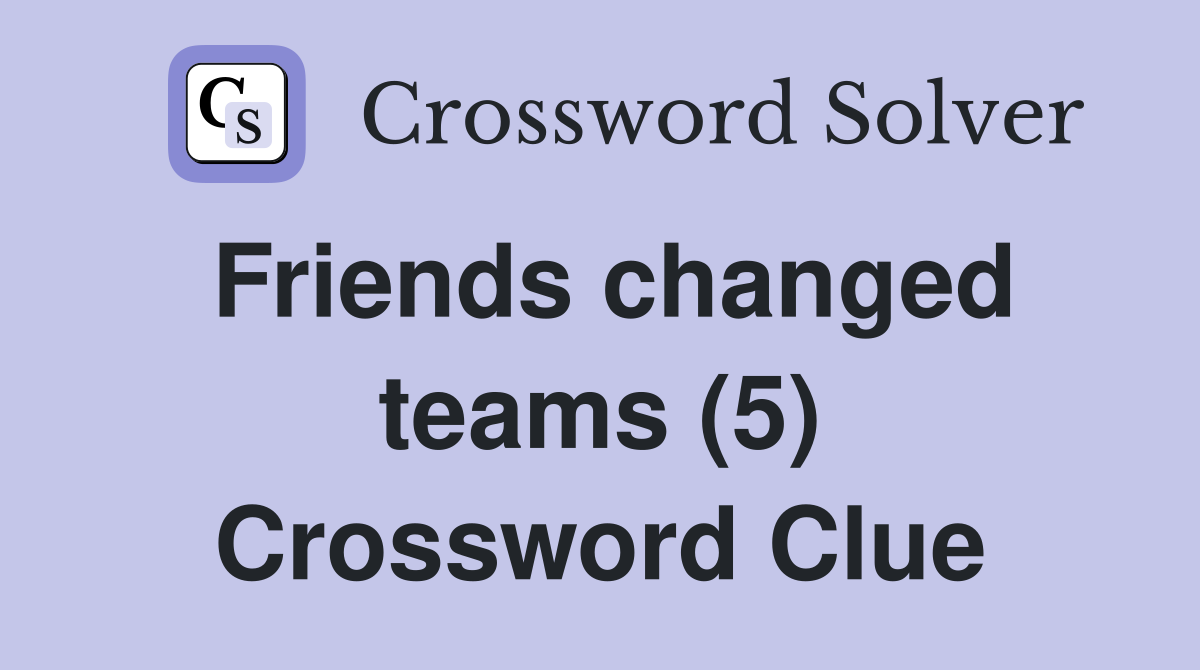 Friends changed teams (5) Crossword Clue