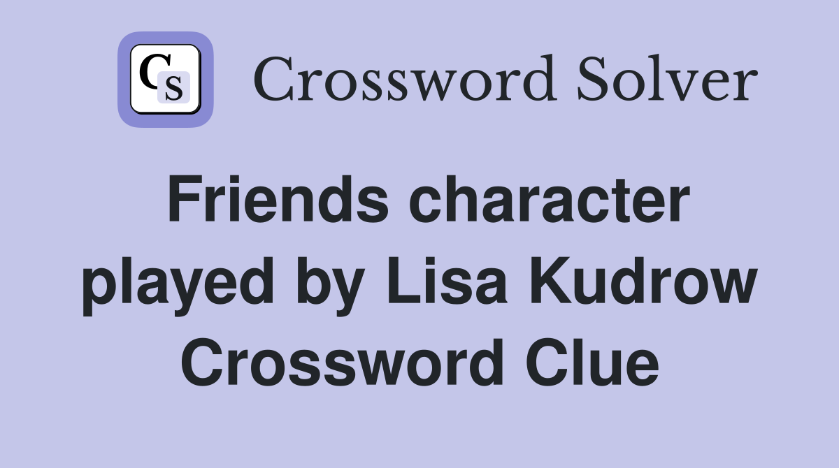 Friends character played by Lisa Kudrow Crossword Clue