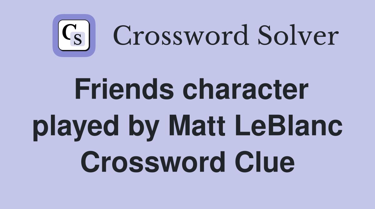 Friends character played by Matt LeBlanc Crossword Clue