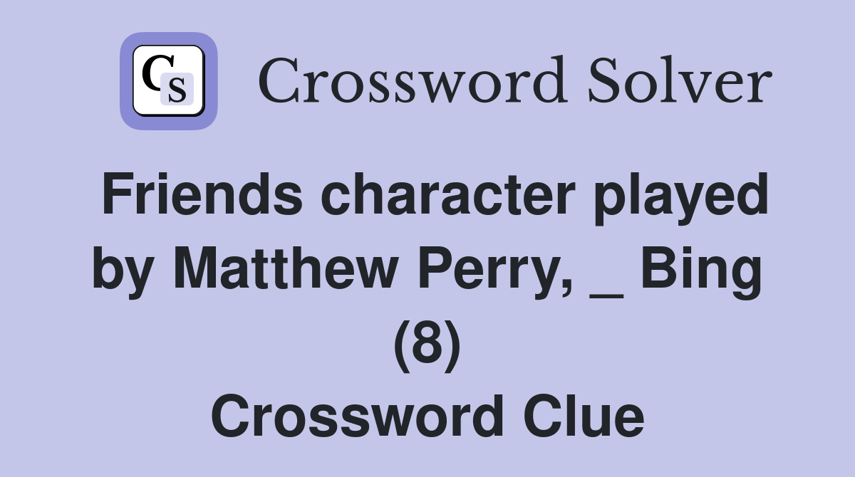 Friends character played by Matthew Perry, _ Bing (8) Crossword Clue