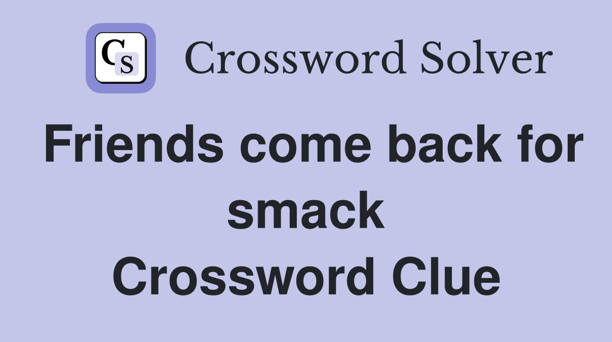 Friends come back for smack Crossword Clue