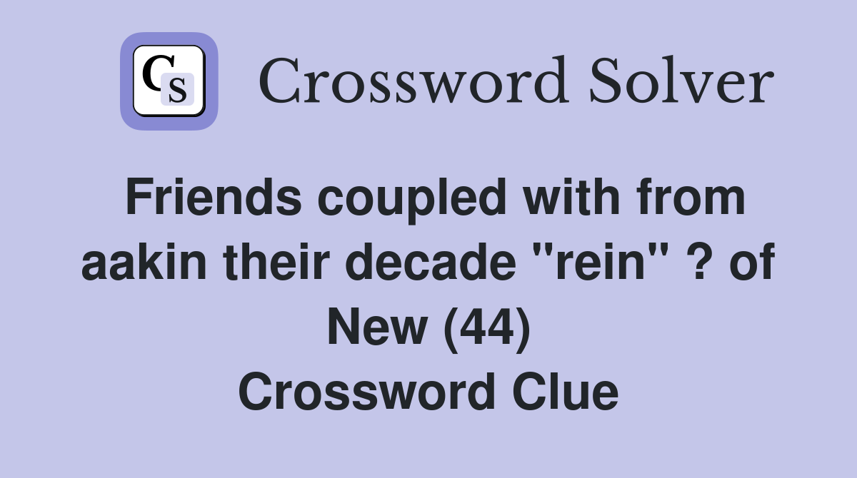 Friends coupled with from aakin their decade "rein" ? of New (44) Crossword Clue