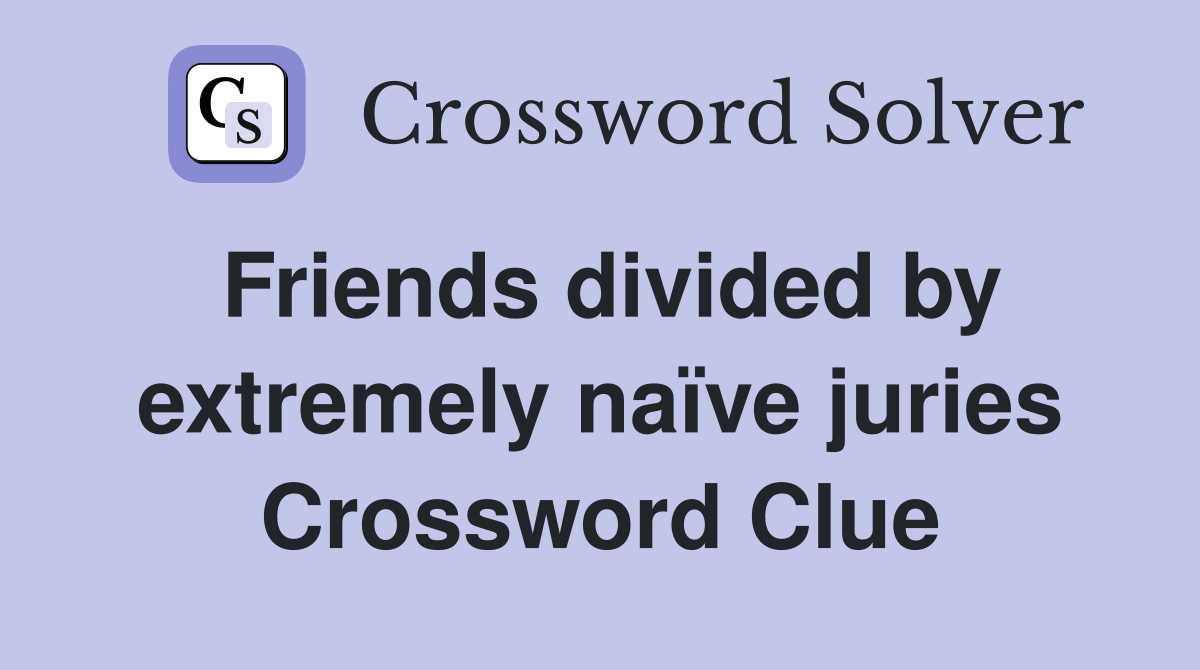 Friends divided by extremely naïve juries Crossword Clue