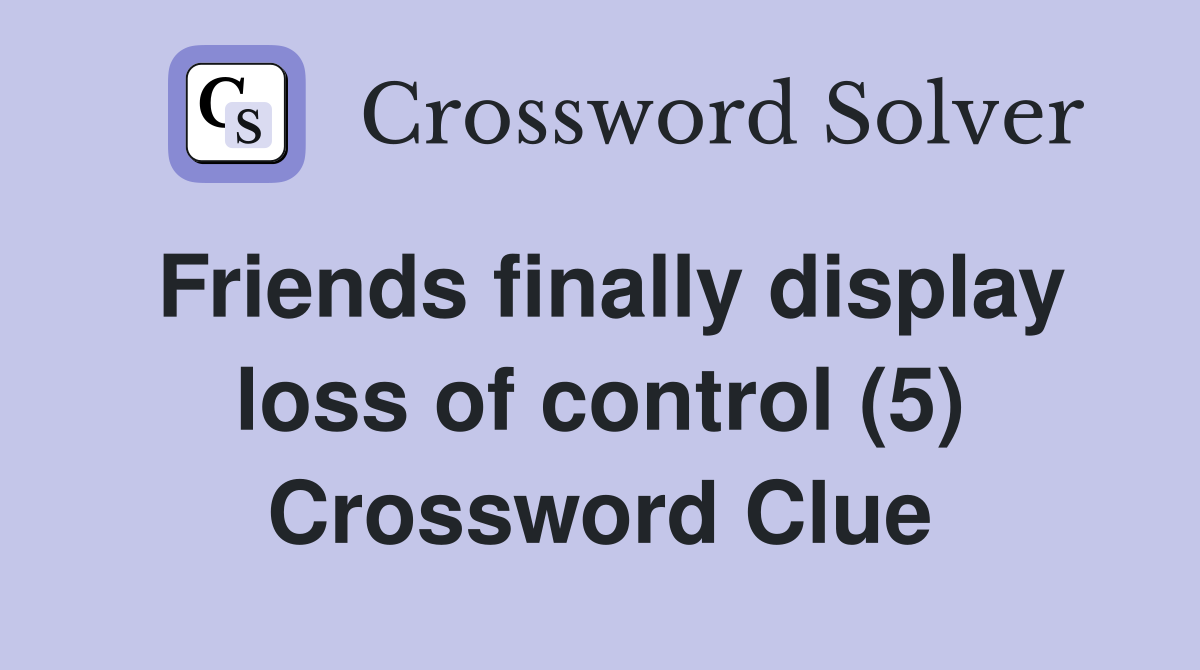 Friends finally display loss of control (5) Crossword Clue
