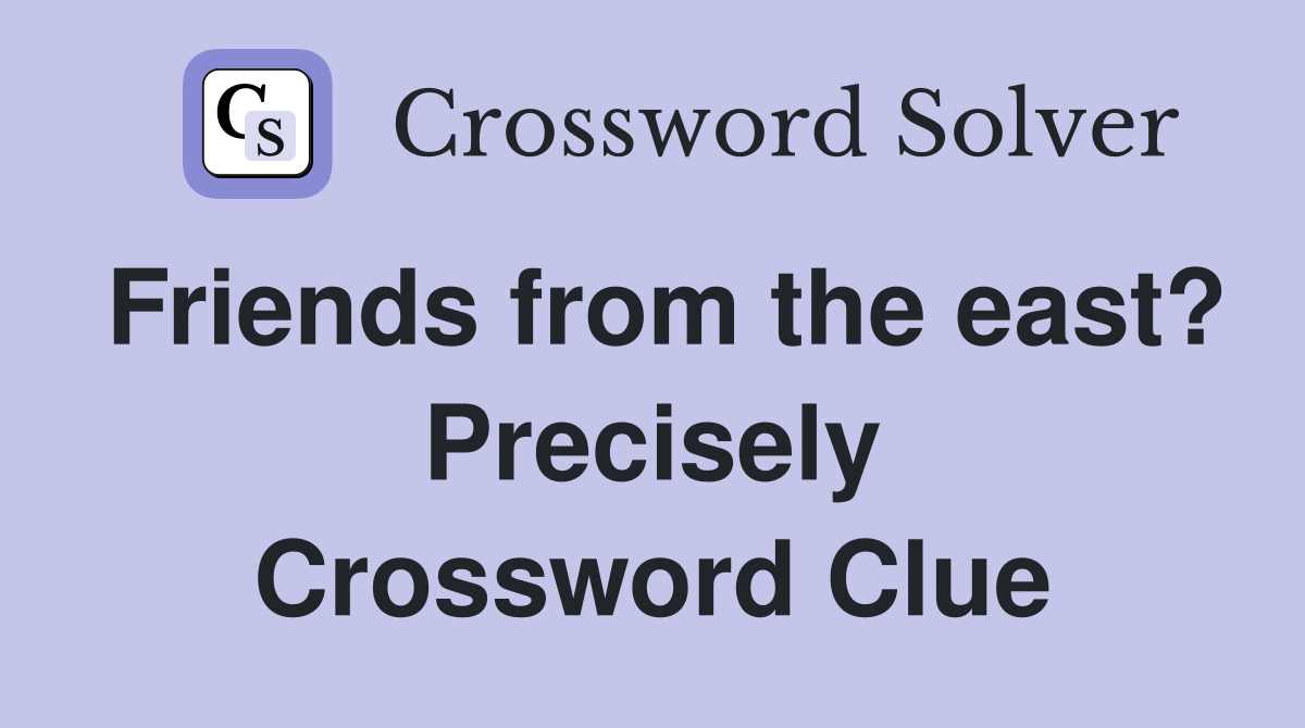 Friends from the east? Precisely Crossword Clue