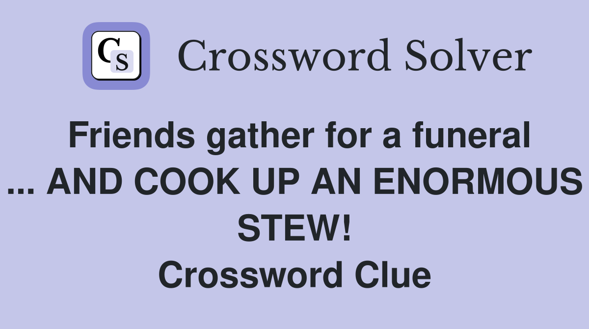 Friends gather for a funeral ... AND COOK UP AN ENORMOUS STEW! Crossword Clue