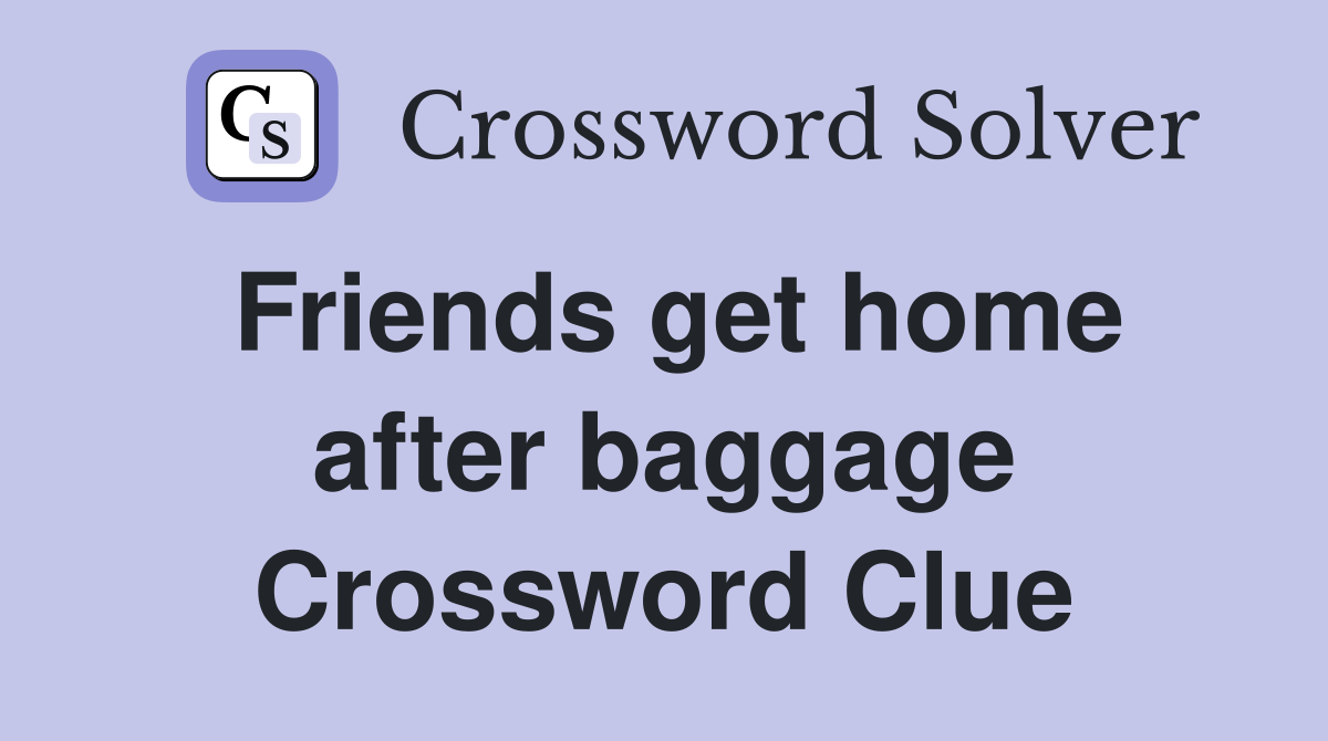 Friends get home after baggage Crossword Clue