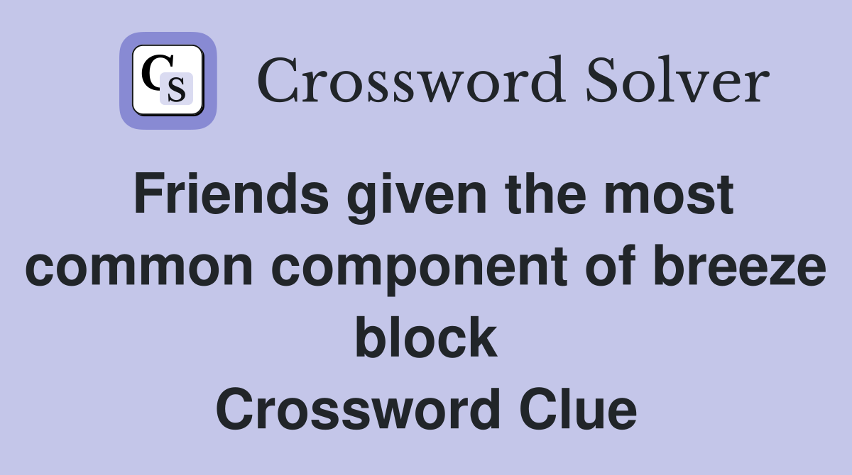 Friends given the most common component of breeze block Crossword Clue