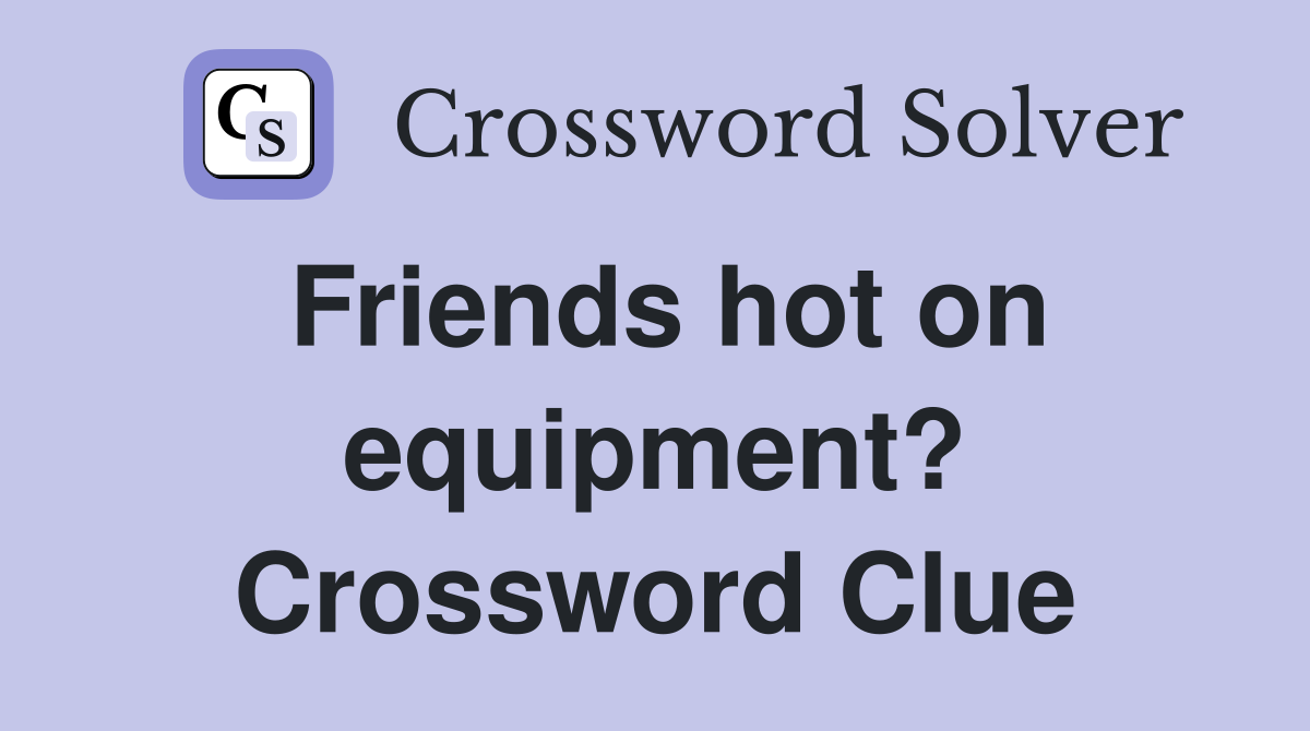 Friends hot on equipment? Crossword Clue