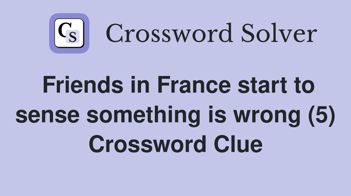 Friends in France start to sense something is wrong (5) Crossword Clue