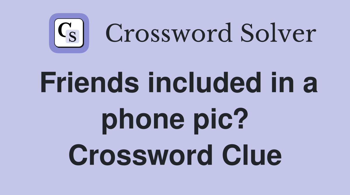 Friends included in a phone pic? Crossword Clue