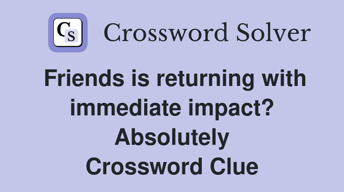 Friends is returning with immediate impact? Absolutely Crossword Clue