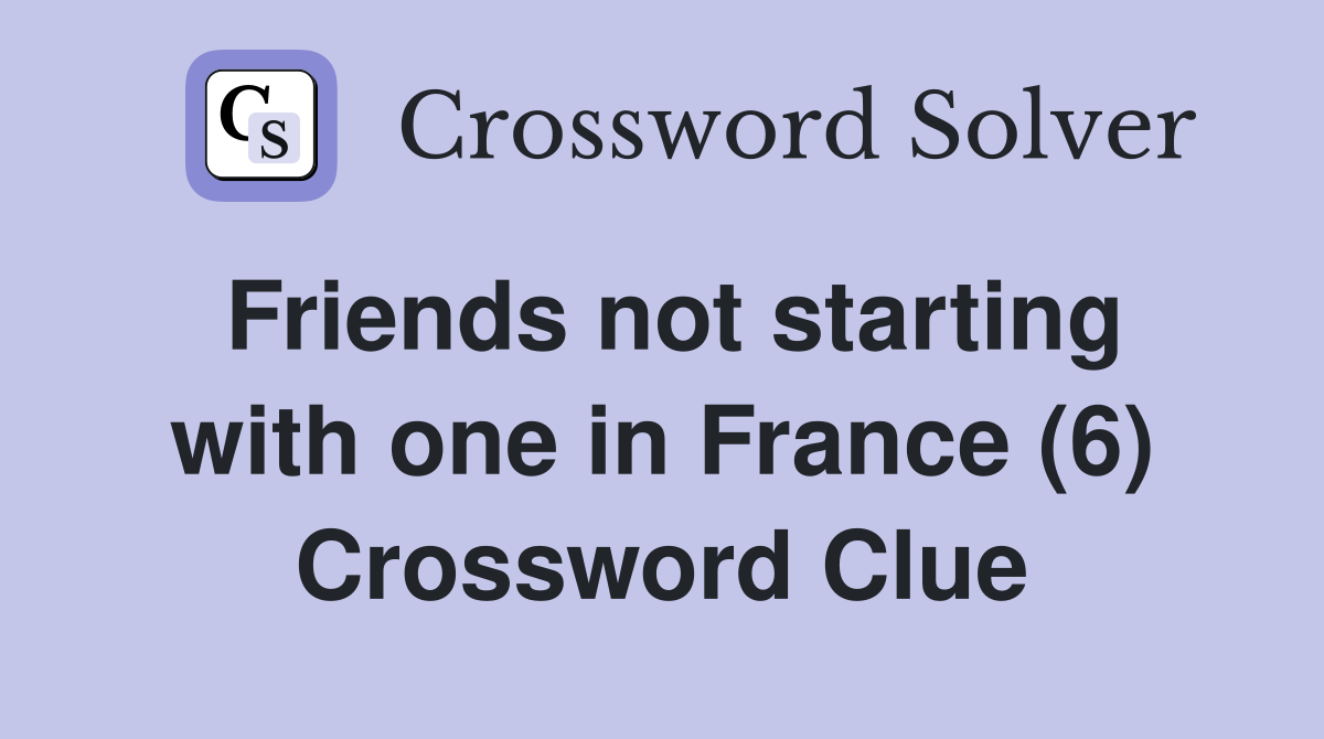 Friends not starting with one in France (6) Crossword Clue