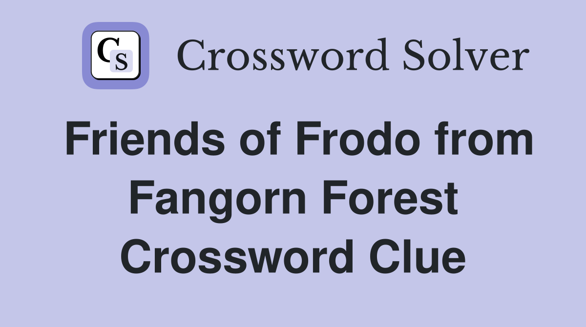 Friends of Frodo from Fangorn Forest Crossword Clue