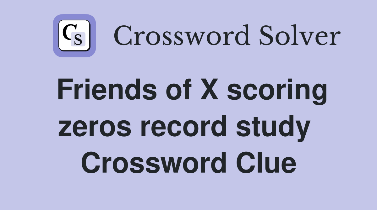 Friends of X scoring zeros record study  Crossword Clue