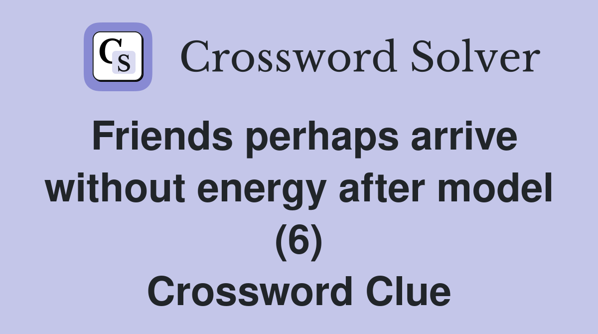 Friends perhaps arrive without energy after model (6) Crossword Clue