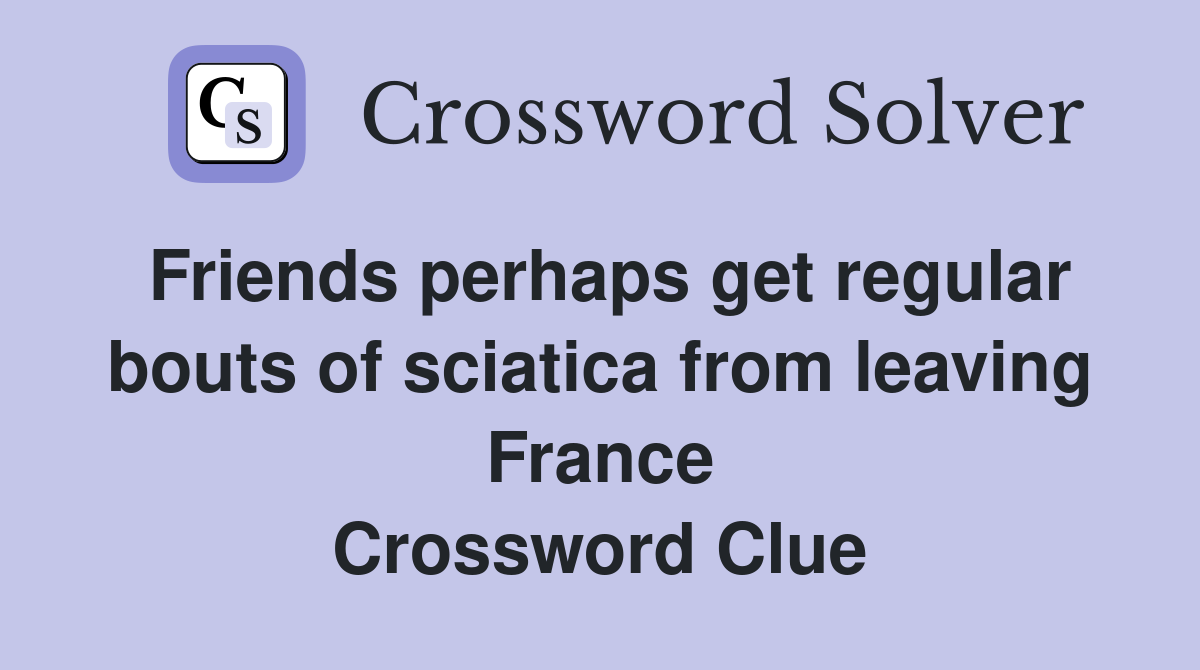 Friends perhaps get regular bouts of sciatica from leaving France Crossword Clue